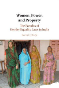 Title: Women, Power, and Property: The Paradox of Gender Equality Laws in India, Author: Rachel E. Brulé