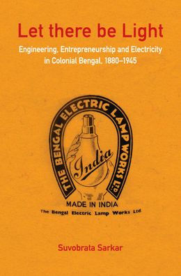 Let there be Light: Engineering, Entrepreneurship and Electricity in Colonial Bengal, 1880-1945