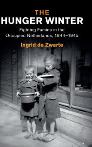Title: The Hunger Winter: Fighting Famine in the Occupied Netherlands, 1944-1945, Author: Ingrid de Zwarte