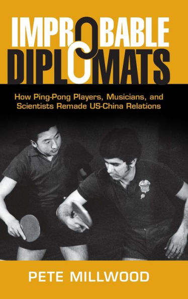 Improbable Diplomats: How Ping-Pong Players, Musicians, and Scientists Remade US-China Relations