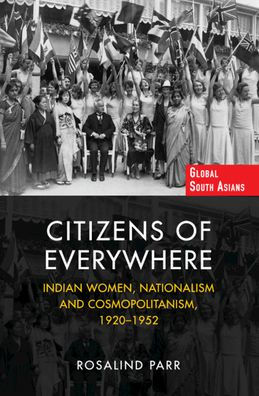 Citizens of Everywhere: Indian Women, Nationalism and Cosmopolitanism, 1920-1952