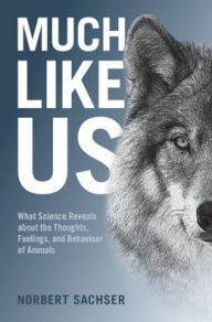 Title: Much Like Us: What Science Reveals about the Thoughts, Feelings, and Behaviour of Animals, Author: Norbert Sachser