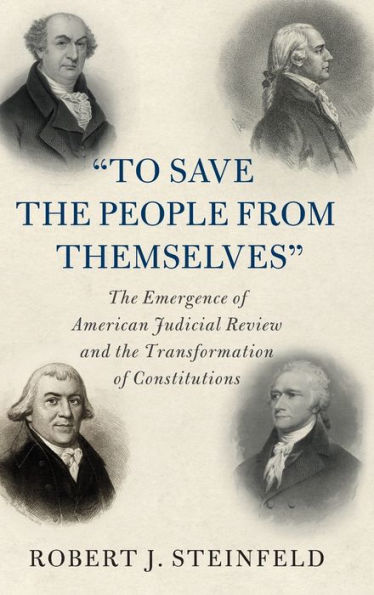 'To Save the People from Themselves': The Emergence of American Judicial Review and the Transformation of Constitutions