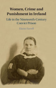 Title: Women, Crime and Punishment in Ireland: Life in the Nineteenth-Century Convict Prison, Author: Elaine Farrell
