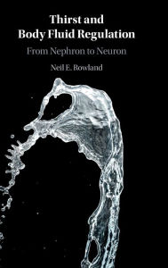 Title: Thirst and Body Fluid Regulation: From Nephron to Neuron, Author: Neil E. Rowland