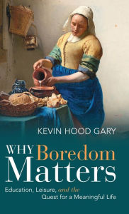 Title: Why Boredom Matters: Education, Leisure, and the Quest for a Meaningful Life, Author: Kevin Hood Gary