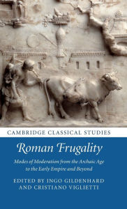 Title: Roman Frugality: Modes of Moderation from the Archaic Age to the Early Empire and Beyond, Author: Ingo Gildenhard