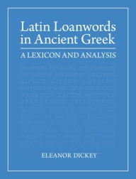 Title: Latin Loanwords in Ancient Greek: A Lexicon and Analysis, Author: Eleanor Dickey