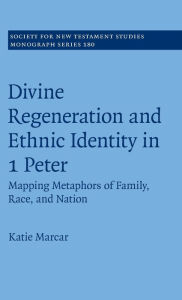 Title: Divine Regeneration and Ethnic Identity in 1 Peter, Author: Katie Marcar