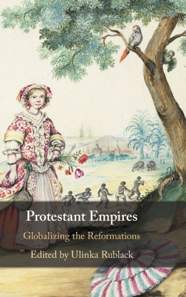 Protestant Empires: Globalizing the Reformations