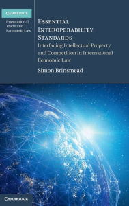 Title: Essential Interoperability Standards: Interfacing Intellectual Property and Competition in International Economic Law, Author: Simon Brinsmead