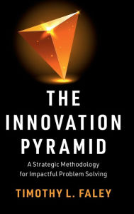Title: The Innovation Pyramid: A Strategic Methodology for Impactful Problem Solving, Author: Timothy L. Faley