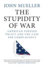 The Stupidity of War: American Foreign Policy and the Case for Complacency