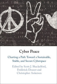 Title: Cyber Peace: Charting a Path Toward a Sustainable, Stable, and Secure Cyberspace, Author: Scott J. Shackelford