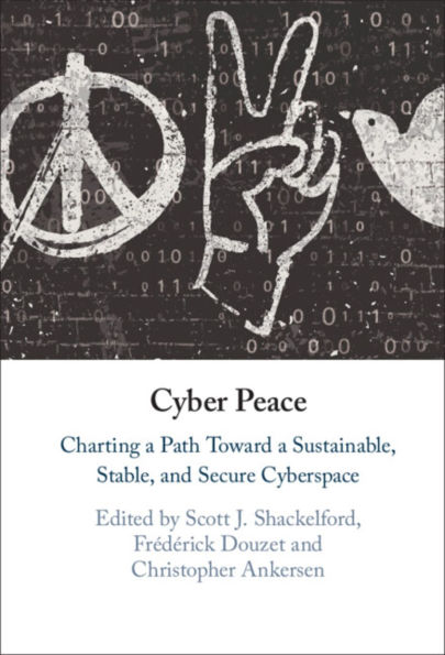 Cyber Peace: Charting a Path Toward Sustainable, Stable, and Secure Cyberspace