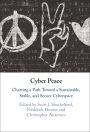 Cyber Peace: Charting a Path Toward a Sustainable, Stable, and Secure Cyberspace