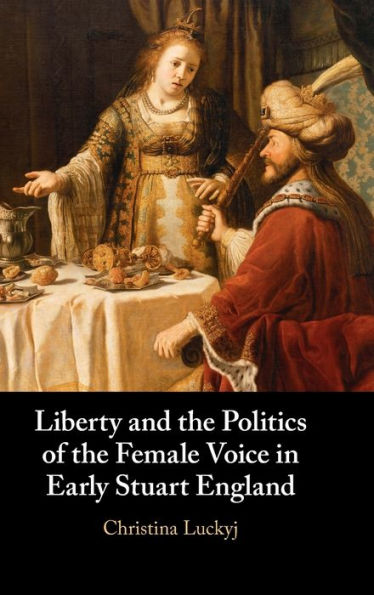 Liberty and the Politics of Female Voice Early Stuart England