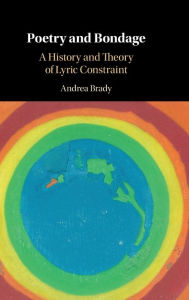 Title: Poetry and Bondage: A History and Theory of Lyric Constraint, Author: Andrea Brady