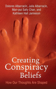 Title: Creating Conspiracy Beliefs: How Our Thoughts Are Shaped, Author: Dolores Albarracin