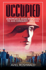 Title: Occupied: European and Asian Responses to Axis Conquest, 1937-1945, Author: Aviel Roshwald