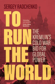 Title: To Run the World: The Kremlin's Cold War Bid for Global Power, Author: Sergey Radchenko