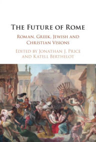Title: The Future of Rome: Roman, Greek, Jewish and Christian Visions, Author: Jonathan J. Price