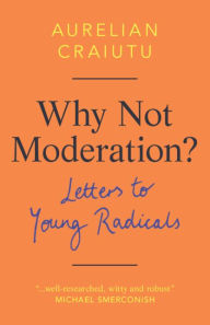 Google books downloads Why Not Moderation?: Letters to Young Radicals by Aurelian Craiutu English version 9781108494953