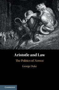 Title: Aristotle and Law: The Politics of Nomos, Author: George Duke