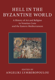 Title: Hell in the Byzantine World: A History of Art and Religion in Venetian Crete and the Eastern Mediterranean, Author: Angeliki Lymberopoulou