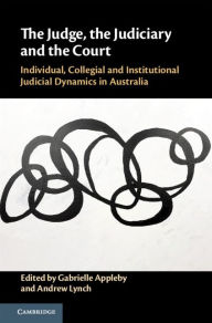 Title: The Judge, the Judiciary and the Court: Individual, Collegial and Institutional Judicial Dynamics in Australia, Author: Gabrielle Appleby