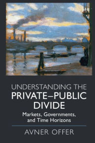 Title: Understanding the Private-Public Divide: Markets, Governments, and Time Horizons, Author: Avner Offer