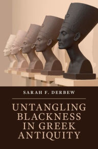 Title: Untangling Blackness in Greek Antiquity, Author: Sarah F. Derbew