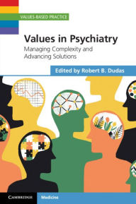 Title: Values in Psychiatry: Managing Complexity and Advancing Solutions, Author: Robert B. Dudas
