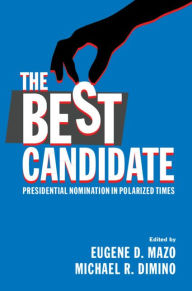 Title: The Best Candidate: Presidential Nomination in Polarized Times, Author: Eugene D. Mazo