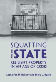 Title: Squatting and the State: Resilient Property in an Age of Crisis, Author: Lorna Fox O'Mahony