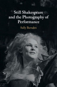 Title: Still Shakespeare and the Photography of Performance, Author: Sally Barnden