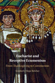 Title: Eucharist and Receptive Ecumenism: From Thanksgiving to Communion, Author: Kimberly Hope Belcher