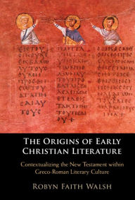 Title: The Origins of Early Christian Literature: Contextualizing the New Testament within Greco-Roman Literary Culture, Author: Robyn Faith Walsh