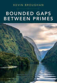 Title: Bounded Gaps Between Primes: The Epic Breakthroughs of the Early Twenty-First Century, Author: Kevin Broughan