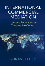 Title: International Commercial Mediation: Law and Regulation in Comparative Context, Author: Ronán Feehily