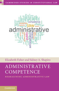 Title: Administrative Competence: Reimagining Administrative Law, Author: Elizabeth Fisher