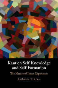 Title: Kant on Self-Knowledge and Self-Formation: The Nature of Inner Experience, Author: Katharina T. Kraus