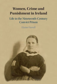 Title: Women, Crime and Punishment in Ireland: Life in the Nineteenth-Century Convict Prison, Author: Elaine Farrell