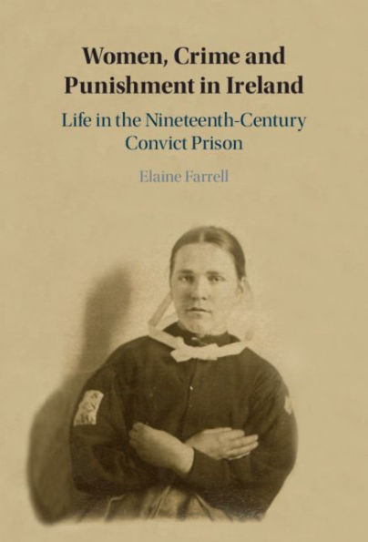 Women, Crime and Punishment in Ireland: Life in the Nineteenth-Century Convict Prison
