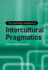 Title: The Cambridge Handbook of Intercultural Pragmatics, Author: Istvan Kecskes