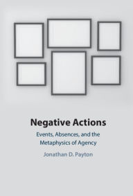 Title: Negative Actions: Events, Absences, and the Metaphysics of Agency, Author: Jonathan D. Payton