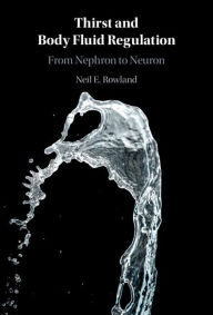 Title: Thirst and Body Fluid Regulation: From Nephron to Neuron, Author: Neil E. Rowland