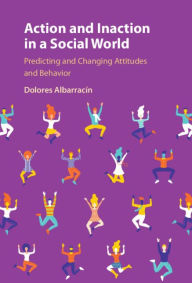Title: Action and Inaction in a Social World: Predicting and Changing Attitudes and Behavior, Author: Dolores Albarracín