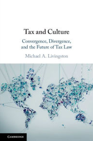 Title: Tax and Culture: Convergence, Divergence, and the Future of Tax Law, Author: Michael A. Livingston