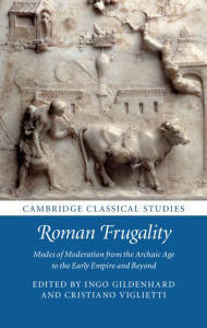 Title: Roman Frugality: Modes of Moderation from the Archaic Age to the Early Empire and Beyond, Author: Ingo Gildenhard